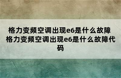 格力变频空调出现e6是什么故障 格力变频空调出现e6是什么故障代码